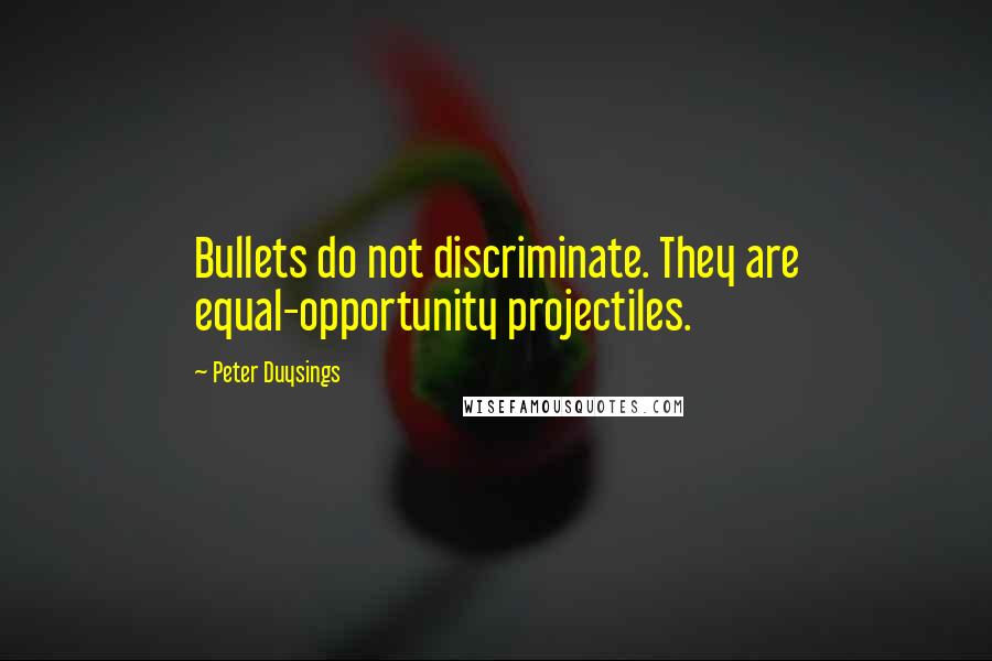 Peter Duysings Quotes: Bullets do not discriminate. They are equal-opportunity projectiles.