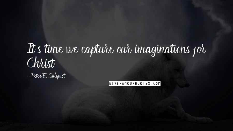Peter E. Gillquist Quotes: It's time we capture our imaginations for Christ