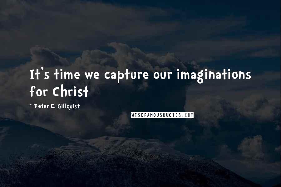 Peter E. Gillquist Quotes: It's time we capture our imaginations for Christ