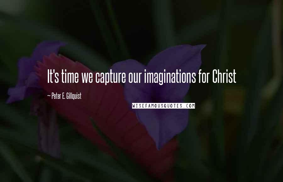 Peter E. Gillquist Quotes: It's time we capture our imaginations for Christ