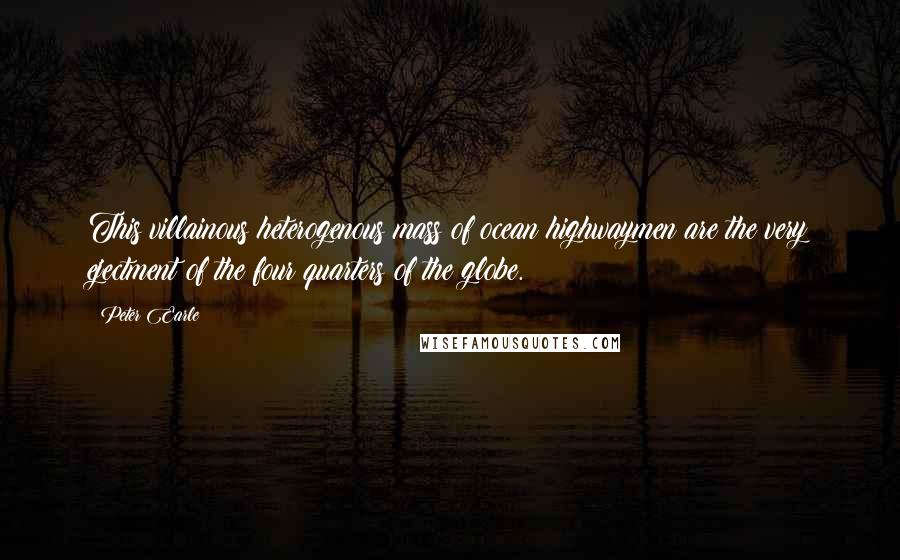 Peter Earle Quotes: This villainous heterogenous mass of ocean highwaymen are the very ejectment of the four quarters of the globe.