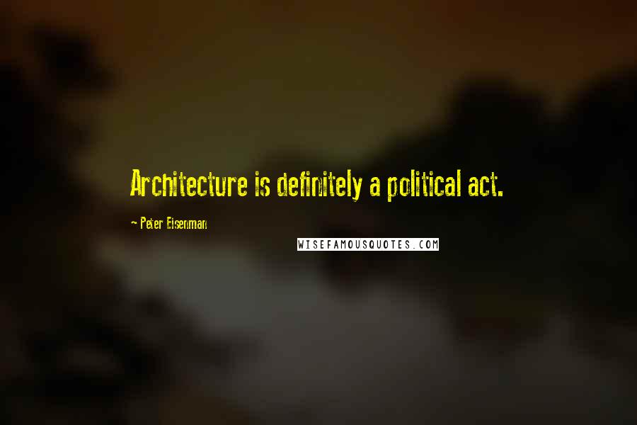 Peter Eisenman Quotes: Architecture is definitely a political act.