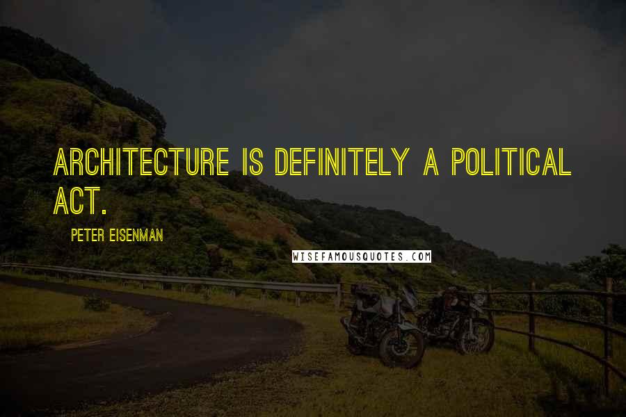 Peter Eisenman Quotes: Architecture is definitely a political act.