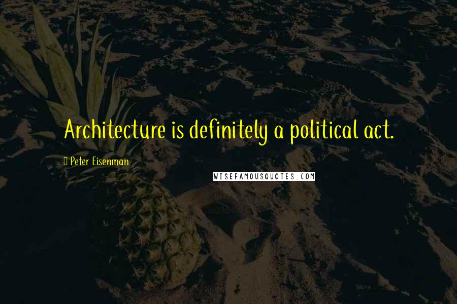 Peter Eisenman Quotes: Architecture is definitely a political act.