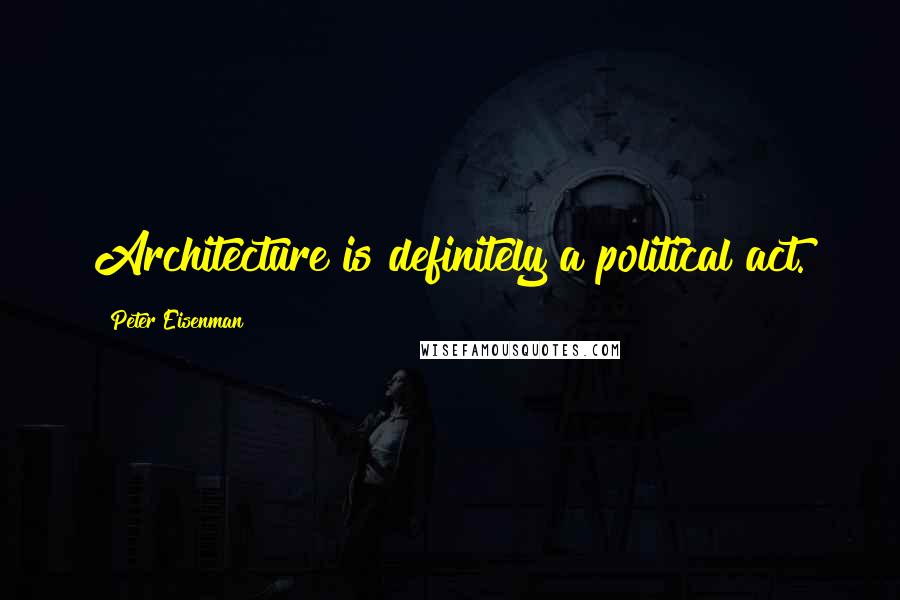 Peter Eisenman Quotes: Architecture is definitely a political act.