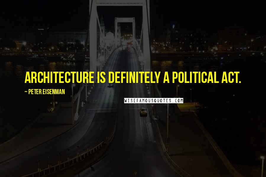 Peter Eisenman Quotes: Architecture is definitely a political act.