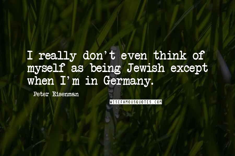 Peter Eisenman Quotes: I really don't even think of myself as being Jewish except when I'm in Germany.