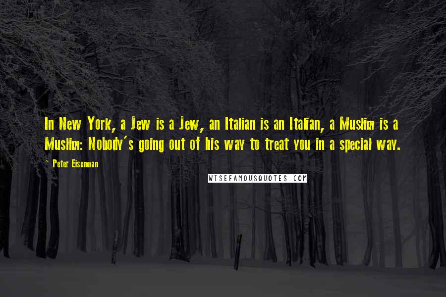Peter Eisenman Quotes: In New York, a Jew is a Jew, an Italian is an Italian, a Muslim is a Muslim: Nobody's going out of his way to treat you in a special way.
