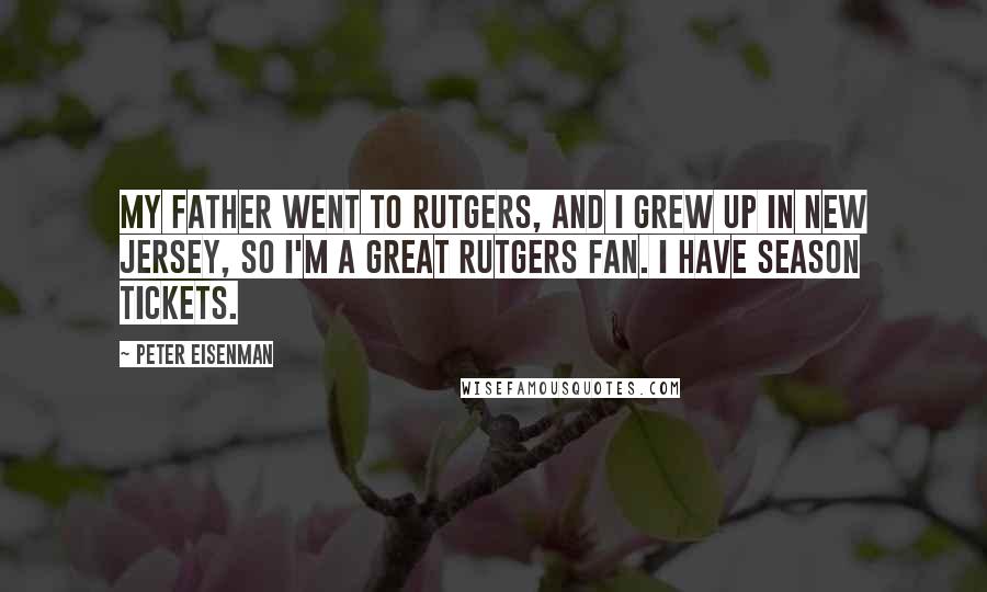 Peter Eisenman Quotes: My father went to Rutgers, and I grew up in New Jersey, so I'm a great Rutgers fan. I have season tickets.