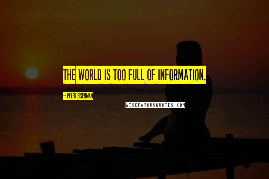 Peter Eisenman Quotes: The world is too full of information.