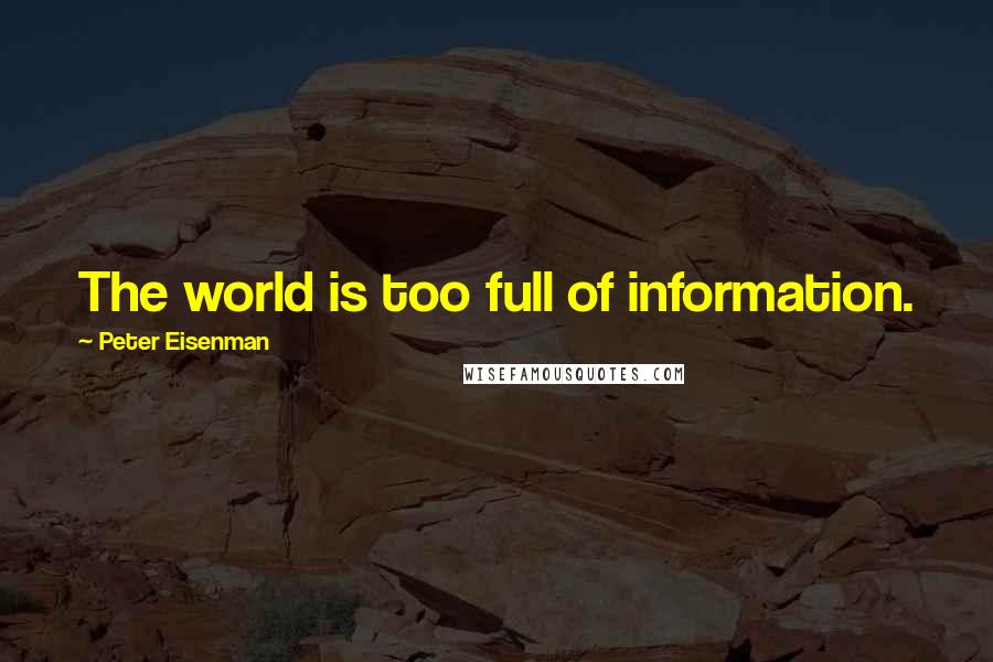 Peter Eisenman Quotes: The world is too full of information.