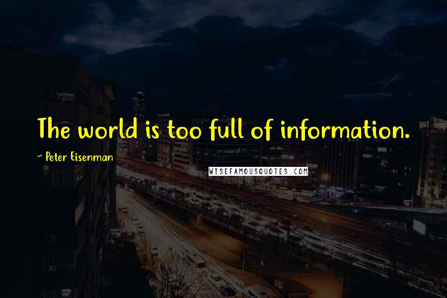 Peter Eisenman Quotes: The world is too full of information.