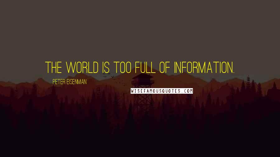 Peter Eisenman Quotes: The world is too full of information.