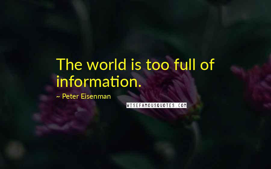 Peter Eisenman Quotes: The world is too full of information.