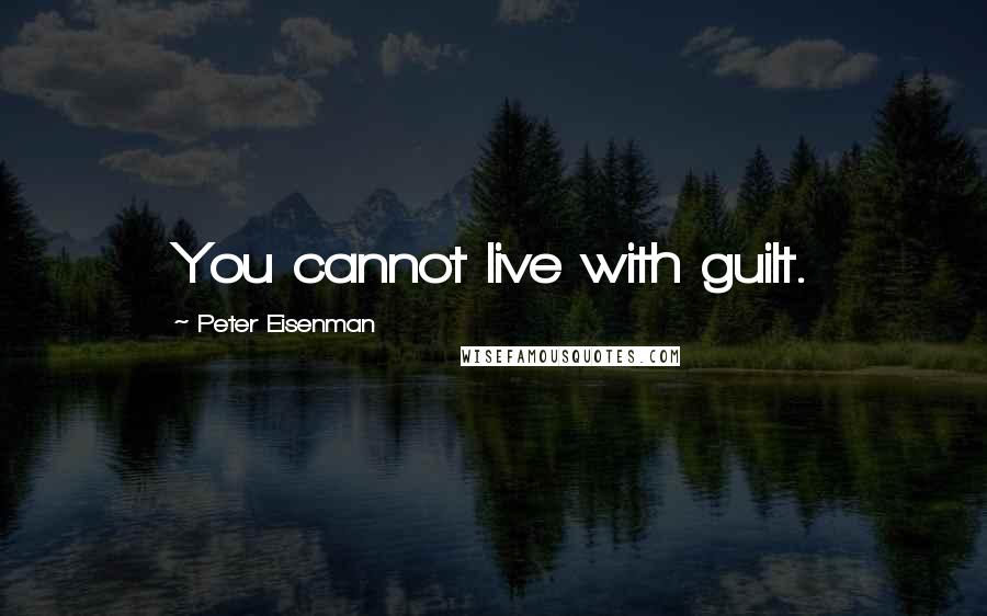 Peter Eisenman Quotes: You cannot live with guilt.