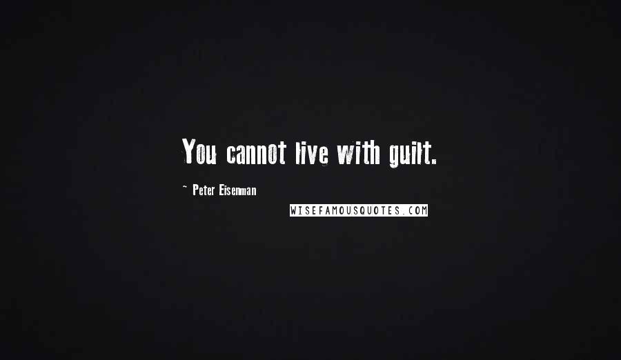 Peter Eisenman Quotes: You cannot live with guilt.