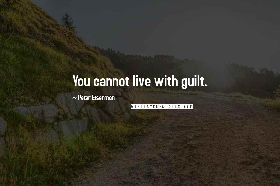 Peter Eisenman Quotes: You cannot live with guilt.