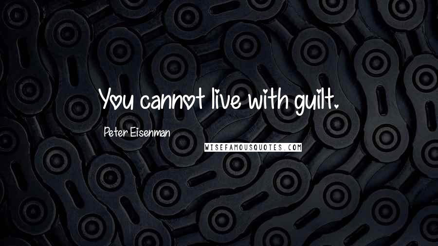 Peter Eisenman Quotes: You cannot live with guilt.