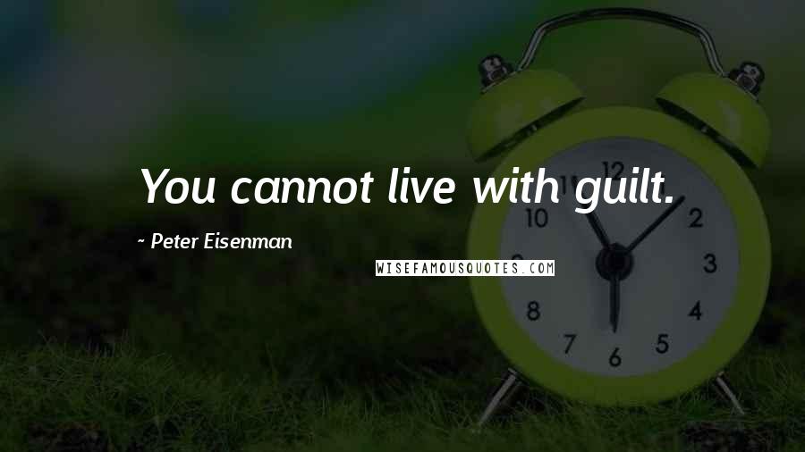 Peter Eisenman Quotes: You cannot live with guilt.