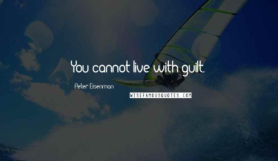 Peter Eisenman Quotes: You cannot live with guilt.