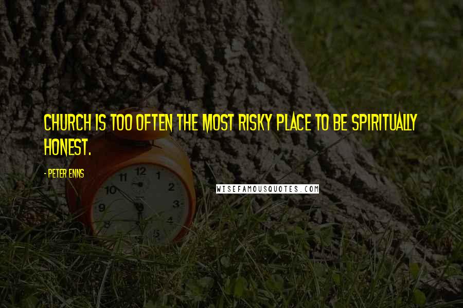Peter Enns Quotes: Church is too often the most risky place to be spiritually honest.
