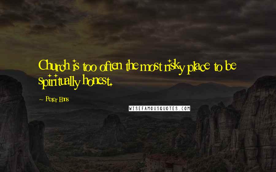 Peter Enns Quotes: Church is too often the most risky place to be spiritually honest.