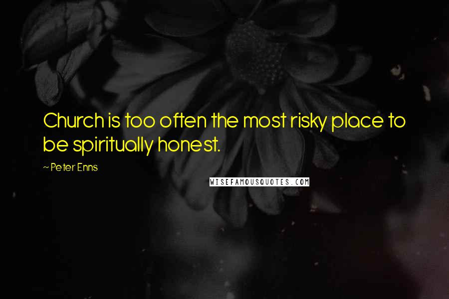 Peter Enns Quotes: Church is too often the most risky place to be spiritually honest.