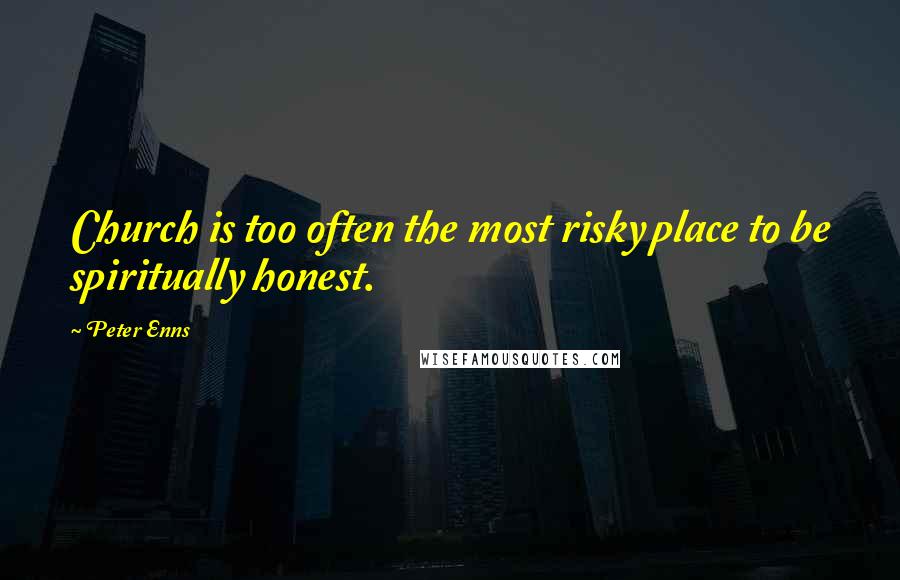 Peter Enns Quotes: Church is too often the most risky place to be spiritually honest.