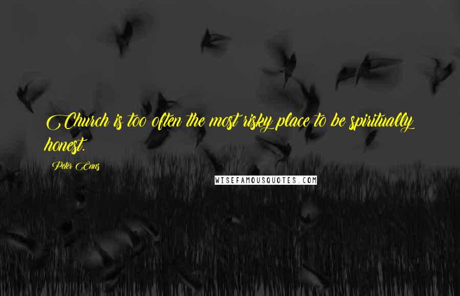 Peter Enns Quotes: Church is too often the most risky place to be spiritually honest.