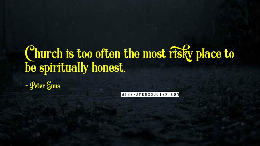 Peter Enns Quotes: Church is too often the most risky place to be spiritually honest.