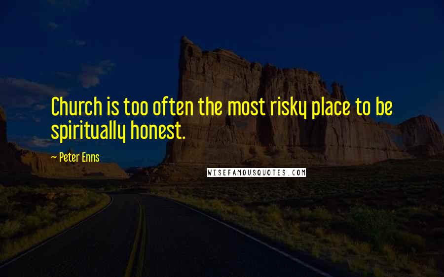 Peter Enns Quotes: Church is too often the most risky place to be spiritually honest.