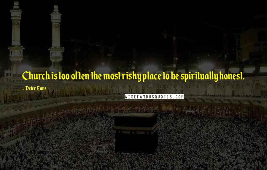 Peter Enns Quotes: Church is too often the most risky place to be spiritually honest.