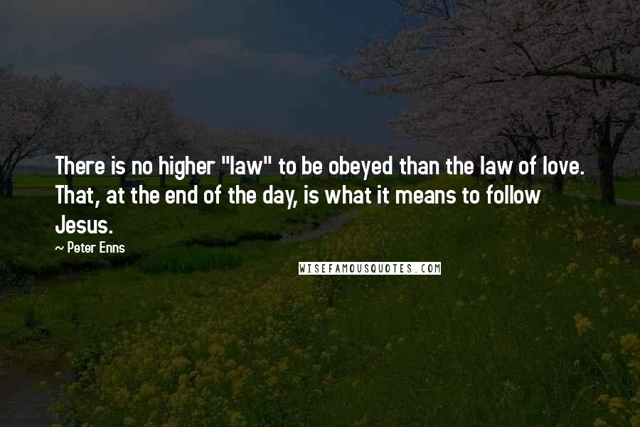 Peter Enns Quotes: There is no higher "law" to be obeyed than the law of love. That, at the end of the day, is what it means to follow Jesus.