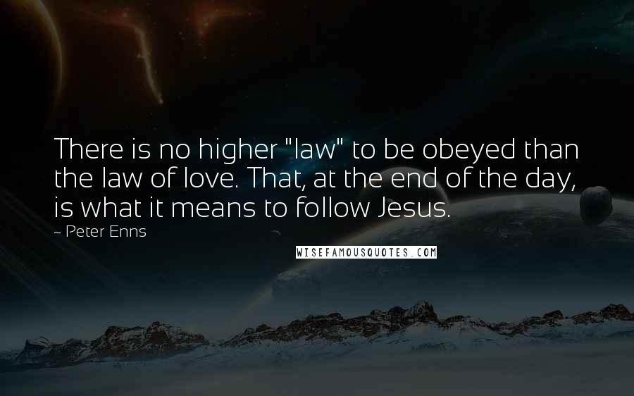 Peter Enns Quotes: There is no higher "law" to be obeyed than the law of love. That, at the end of the day, is what it means to follow Jesus.