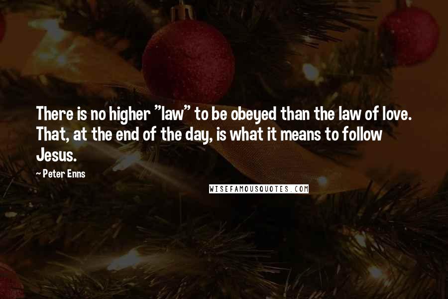 Peter Enns Quotes: There is no higher "law" to be obeyed than the law of love. That, at the end of the day, is what it means to follow Jesus.