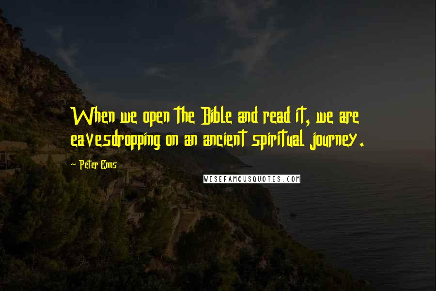 Peter Enns Quotes: When we open the Bible and read it, we are eavesdropping on an ancient spiritual journey.