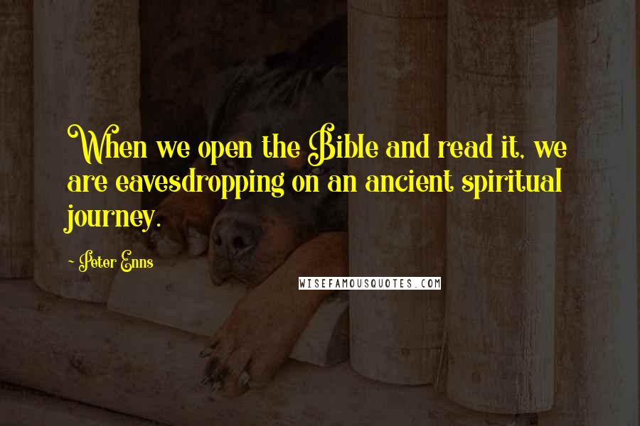 Peter Enns Quotes: When we open the Bible and read it, we are eavesdropping on an ancient spiritual journey.