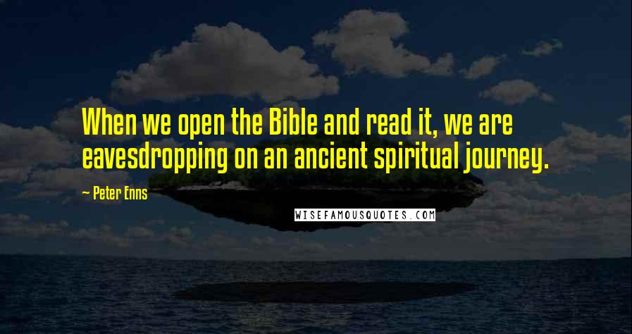 Peter Enns Quotes: When we open the Bible and read it, we are eavesdropping on an ancient spiritual journey.