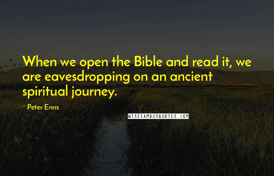 Peter Enns Quotes: When we open the Bible and read it, we are eavesdropping on an ancient spiritual journey.