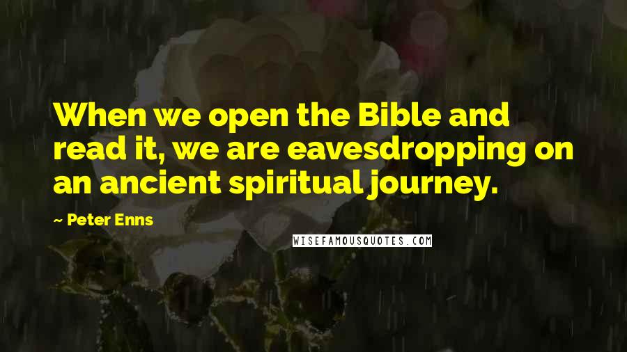 Peter Enns Quotes: When we open the Bible and read it, we are eavesdropping on an ancient spiritual journey.