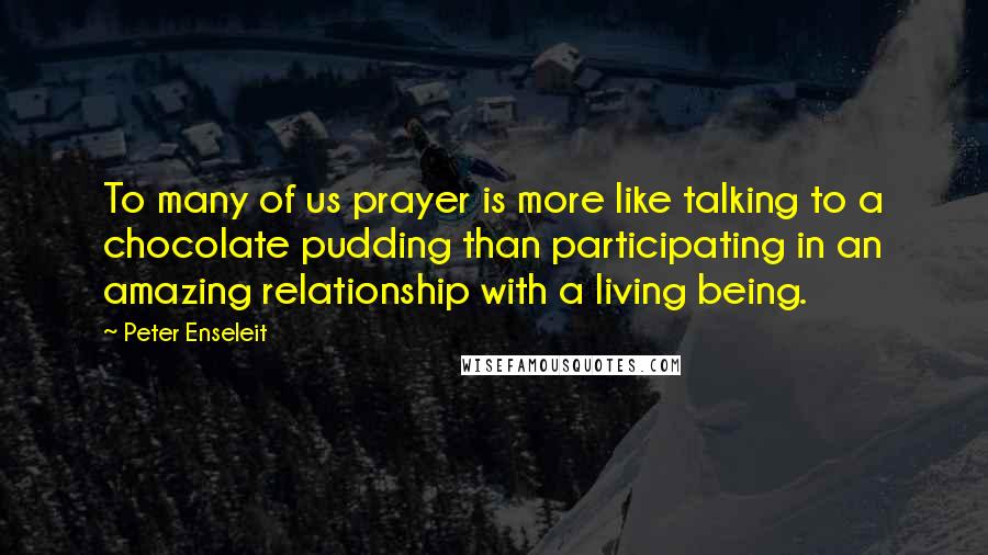 Peter Enseleit Quotes: To many of us prayer is more like talking to a chocolate pudding than participating in an amazing relationship with a living being.