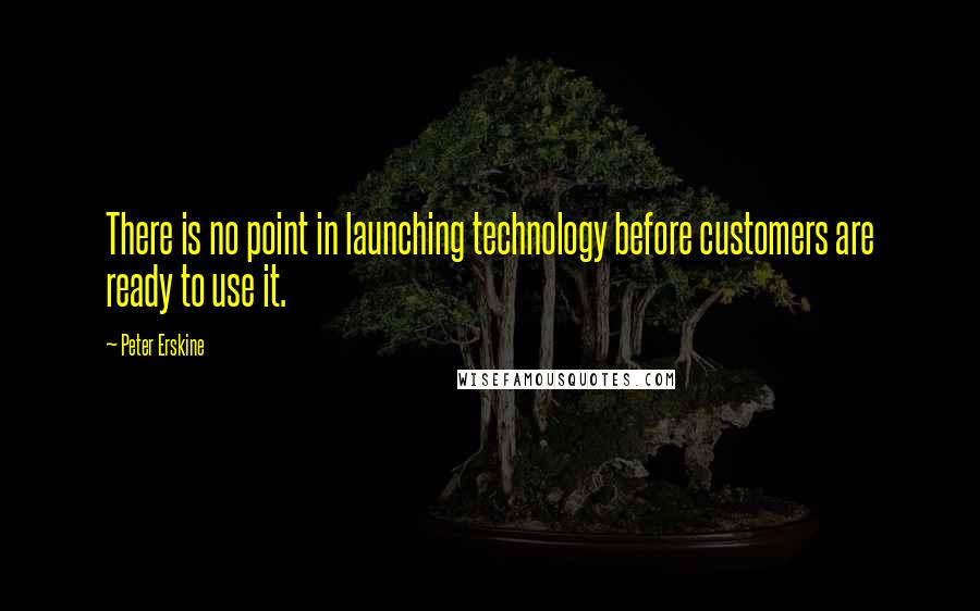 Peter Erskine Quotes: There is no point in launching technology before customers are ready to use it.