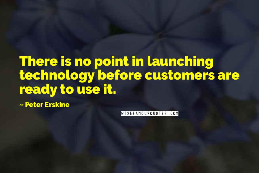Peter Erskine Quotes: There is no point in launching technology before customers are ready to use it.