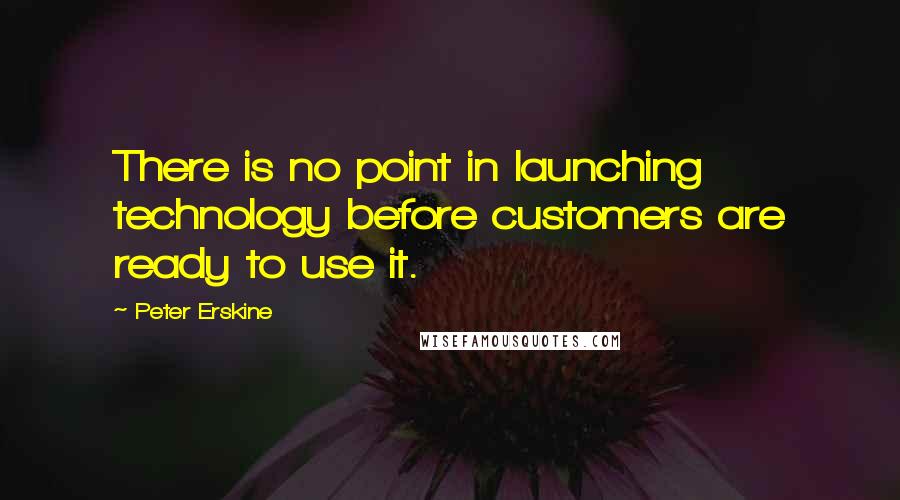 Peter Erskine Quotes: There is no point in launching technology before customers are ready to use it.