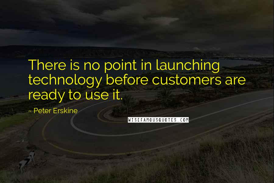 Peter Erskine Quotes: There is no point in launching technology before customers are ready to use it.