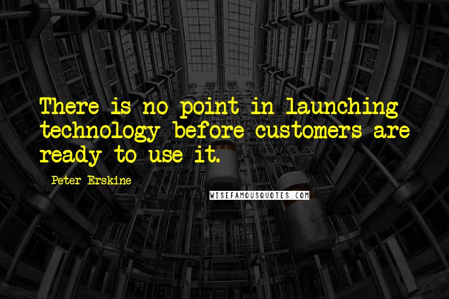 Peter Erskine Quotes: There is no point in launching technology before customers are ready to use it.