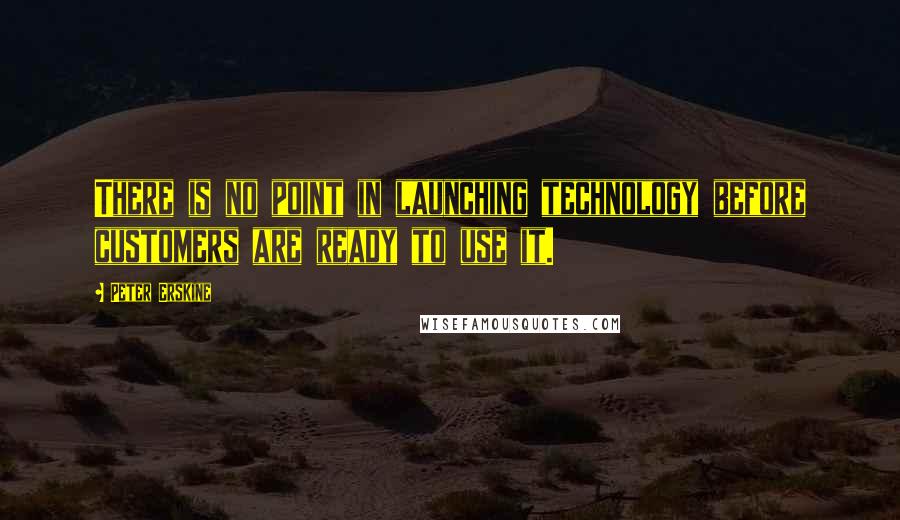 Peter Erskine Quotes: There is no point in launching technology before customers are ready to use it.