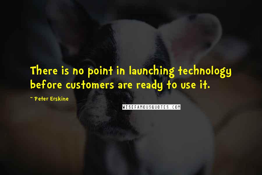 Peter Erskine Quotes: There is no point in launching technology before customers are ready to use it.