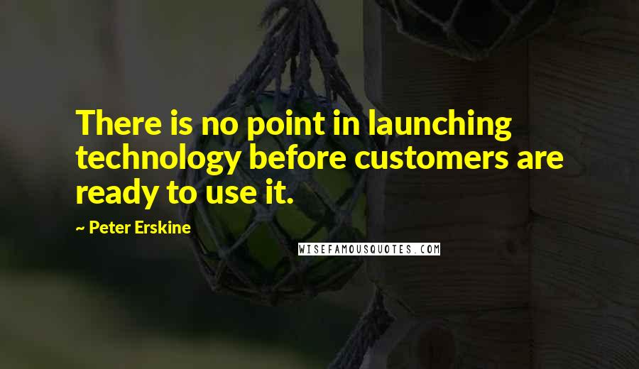 Peter Erskine Quotes: There is no point in launching technology before customers are ready to use it.