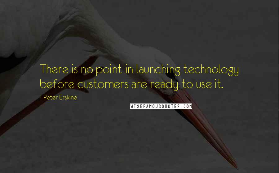 Peter Erskine Quotes: There is no point in launching technology before customers are ready to use it.